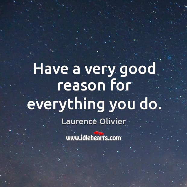 Have a very good reason for everything you do. Laurence Olivier Picture Quote