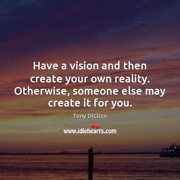 Have a vision and then create your own reality. Otherwise, someone else Tony DiCicco Picture Quote