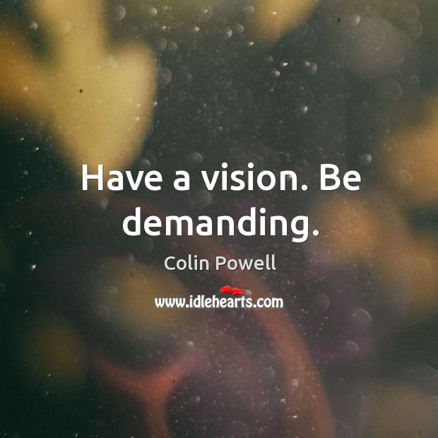 Have a vision. Be demanding. Colin Powell Picture Quote