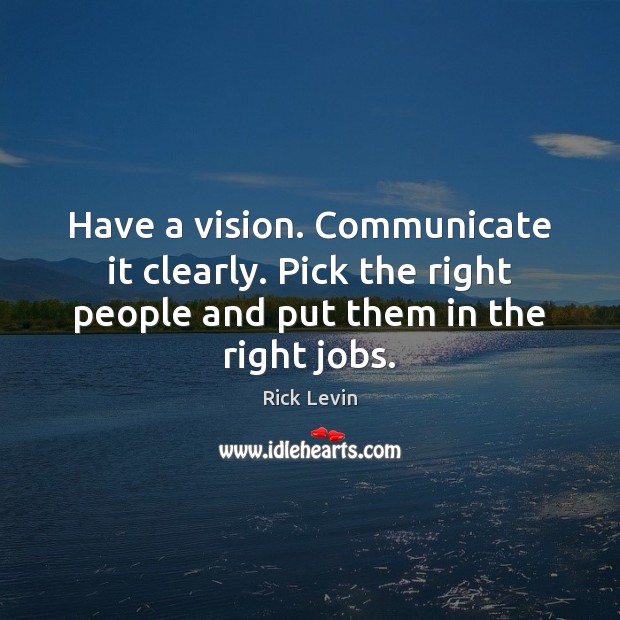 Have a vision. Communicate it clearly. Pick the right people and put Rick Levin Picture Quote
