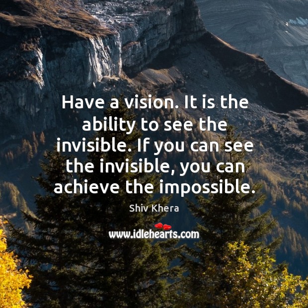 Have a vision. It is the ability to see the invisible. If Shiv Khera Picture Quote