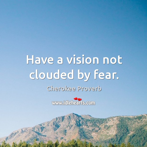 Have a vision not clouded by fear. Cherokee Proverbs Image