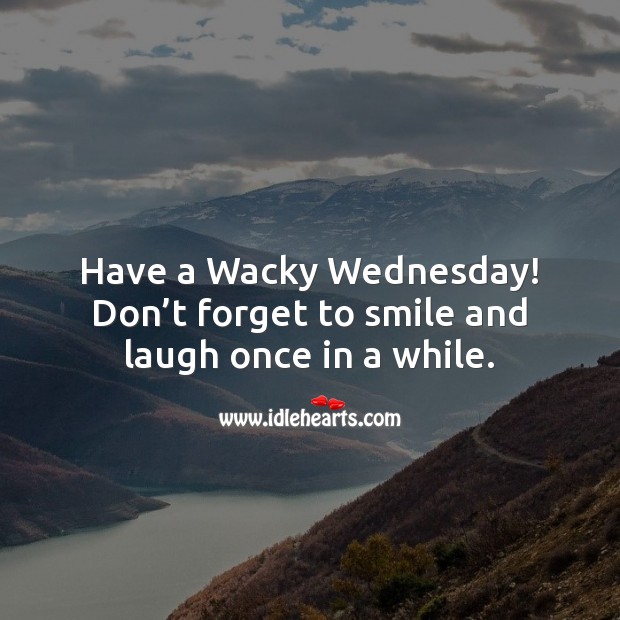 Have a Wacky Wednesday! Don’t forget to smile and laugh once in a while. Wednesday Quotes Image