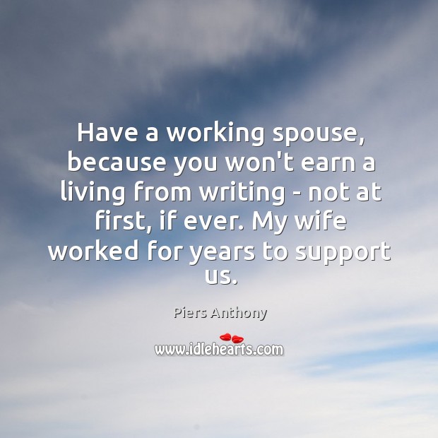 Have a working spouse, because you won’t earn a living from writing Piers Anthony Picture Quote