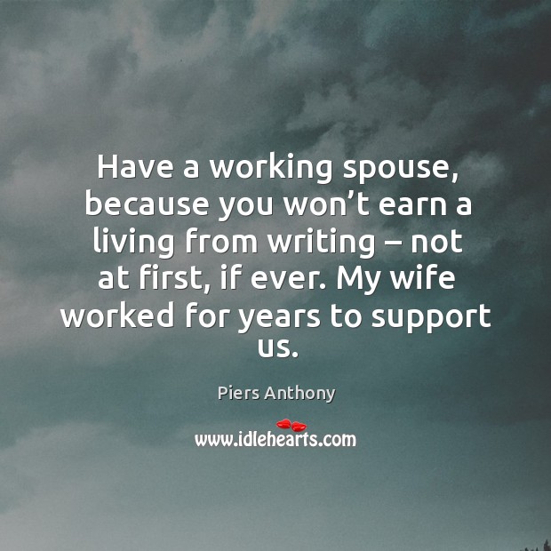 Have a working spouse, because you won’t earn a living from writing – not at first, if ever. Image