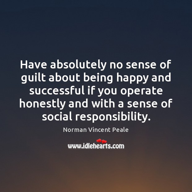 Have absolutely no sense of guilt about being happy and successful if Social Responsibility Quotes Image