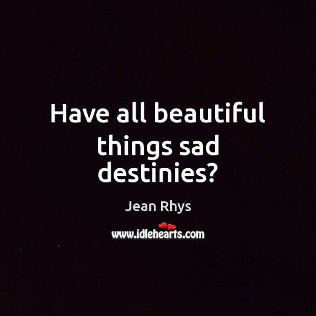 Have all beautiful things sad destinies? Jean Rhys Picture Quote