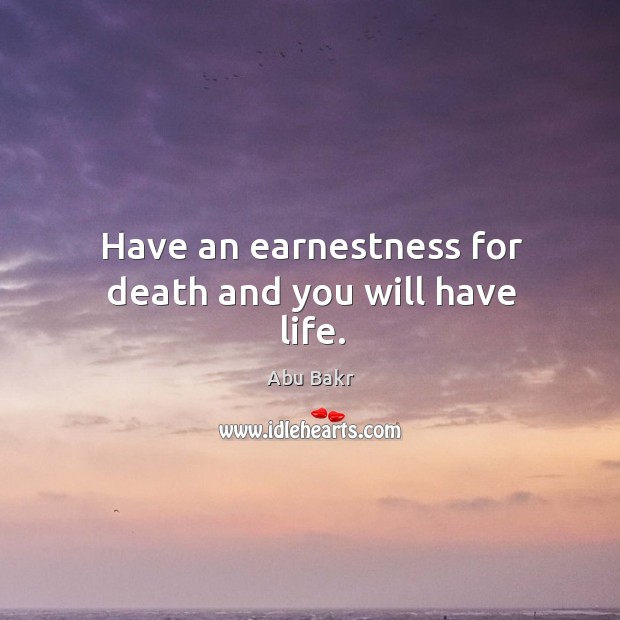 Have an earnestness for death and you will have life. Abu Bakr Picture Quote