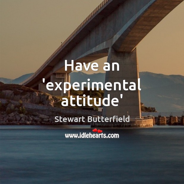 Have an ‘experimental attitude’ Stewart Butterfield Picture Quote