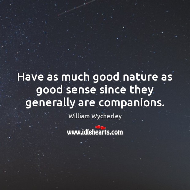 Have as much good nature as good sense since they generally are companions. William Wycherley Picture Quote