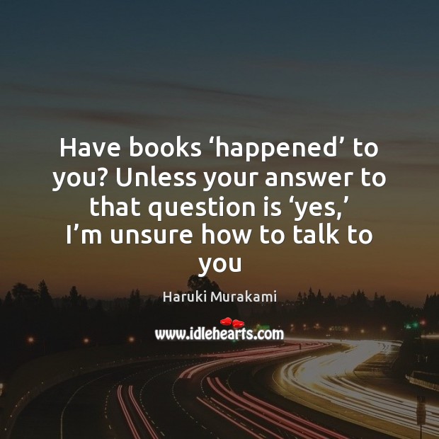 Have books ‘happened’ to you? Unless your answer to that question is ‘ Haruki Murakami Picture Quote
