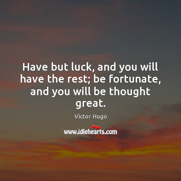 Have but luck, and you will have the rest; be fortunate, and you will be thought great. Victor Hugo Picture Quote