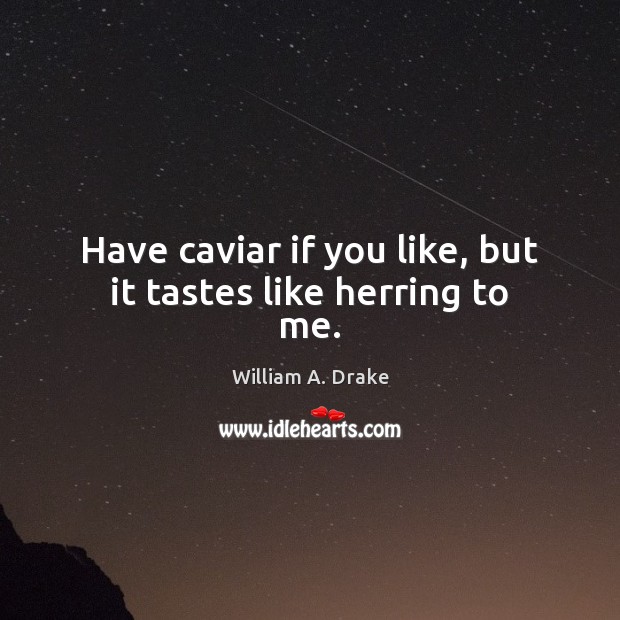 Have caviar if you like, but it tastes like herring to me. William A. Drake Picture Quote