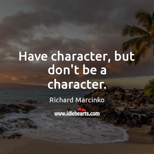 Have character, but don’t be a character. Image