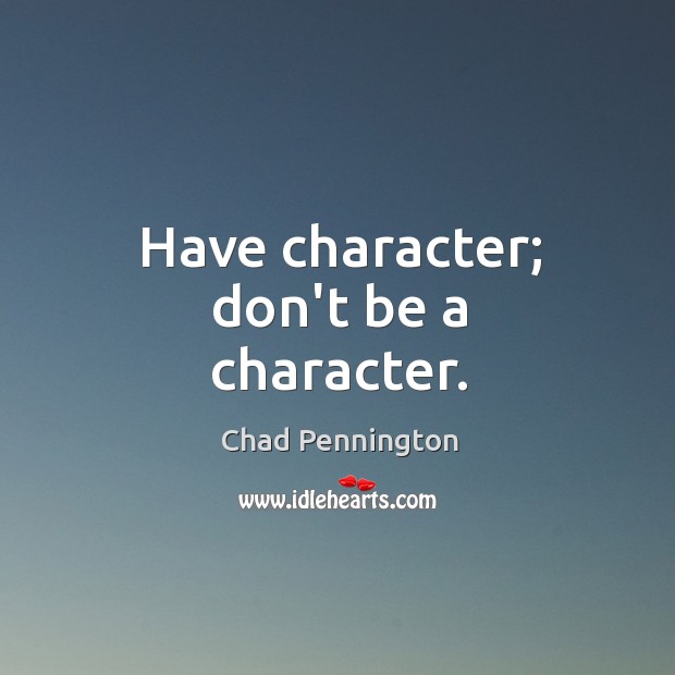 Have character; don’t be a character. Image