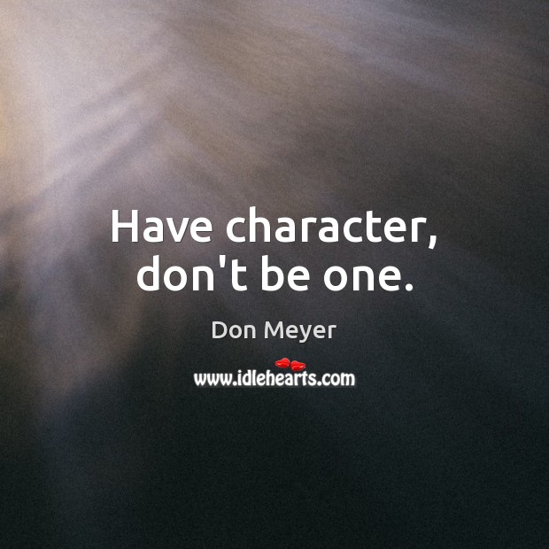 Have character, don’t be one. Image
