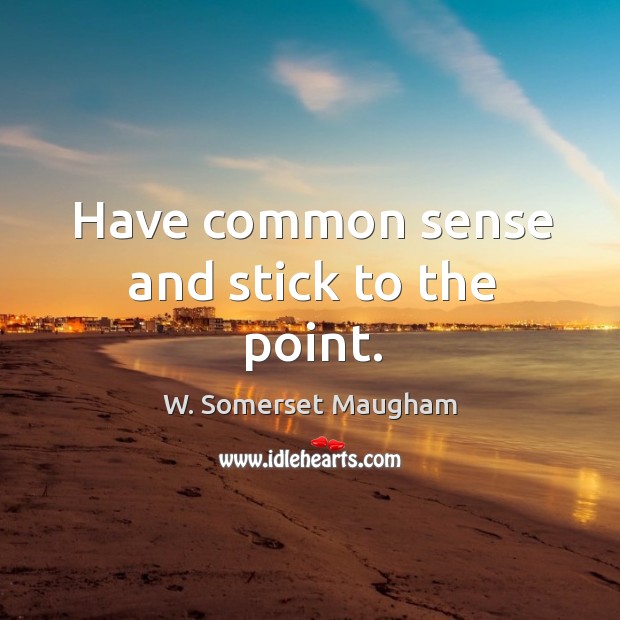 Have common sense and stick to the point. Image