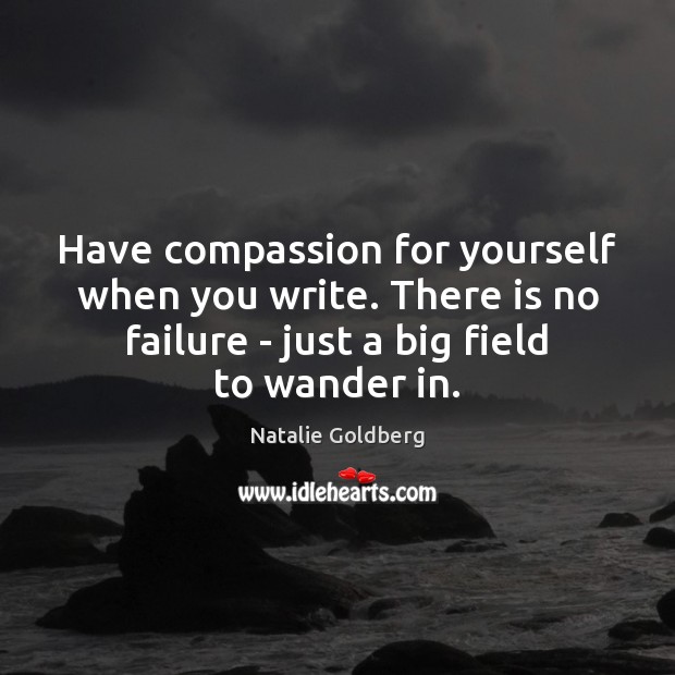 Have compassion for yourself when you write. There is no failure – Natalie Goldberg Picture Quote