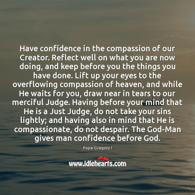 Have confidence in the compassion of our Creator. Reflect well on what Pope Gregory I Picture Quote