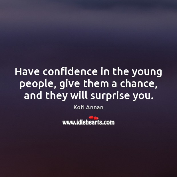 Have confidence in the young people, give them a chance, and they will surprise you. Kofi Annan Picture Quote