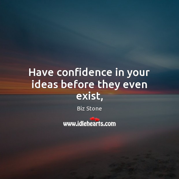 Have confidence in your ideas before they even exist, Biz Stone Picture Quote