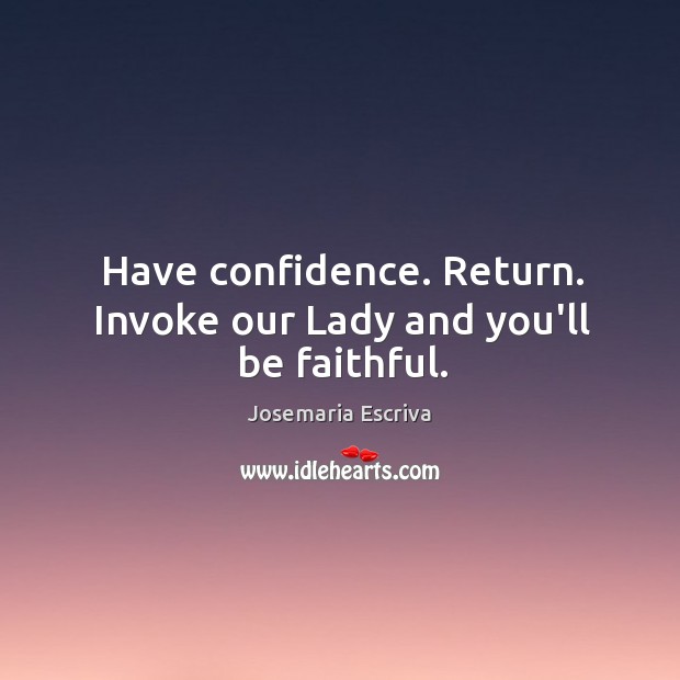 Have confidence. Return. Invoke our Lady and you’ll be faithful. Image