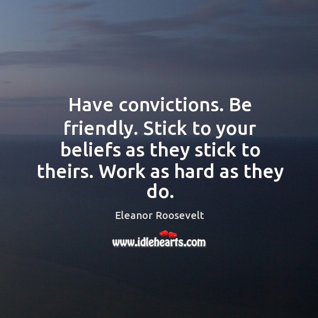 Have convictions. Be friendly. Stick to your beliefs as they stick to theirs. Work as hard as they do. Image