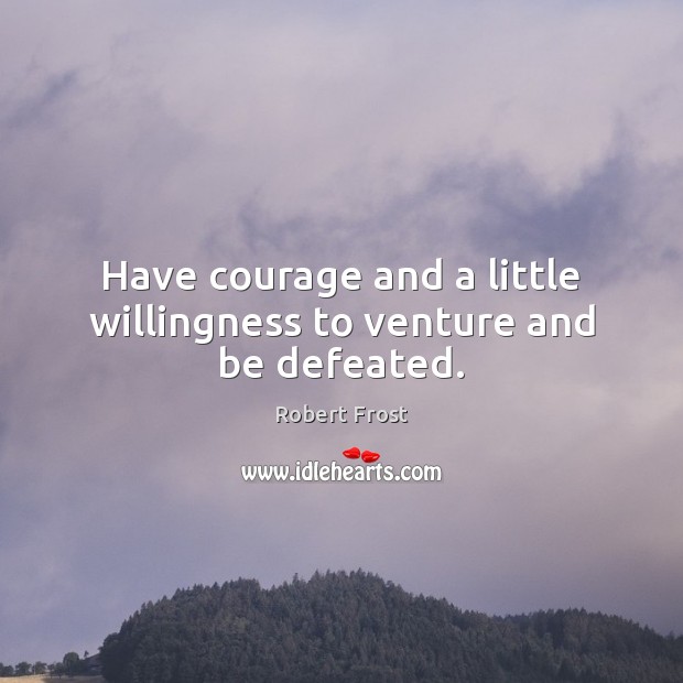 Have courage and a little willingness to venture and be defeated. Robert Frost Picture Quote