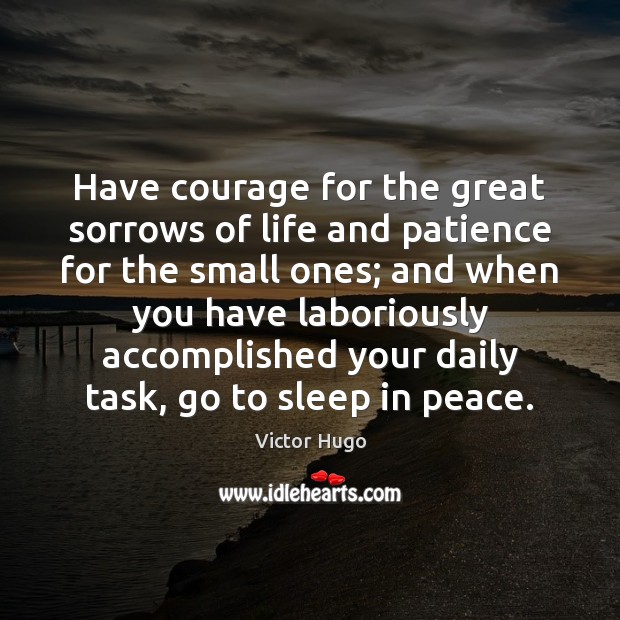 Have courage for the great sorrows of life and patience for the Victor Hugo Picture Quote