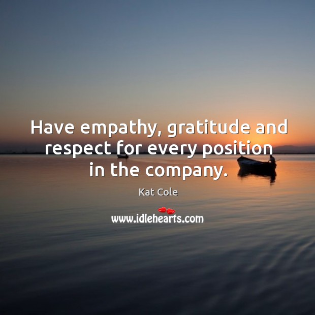 Have empathy, gratitude and respect for every position in the company. Kat Cole Picture Quote