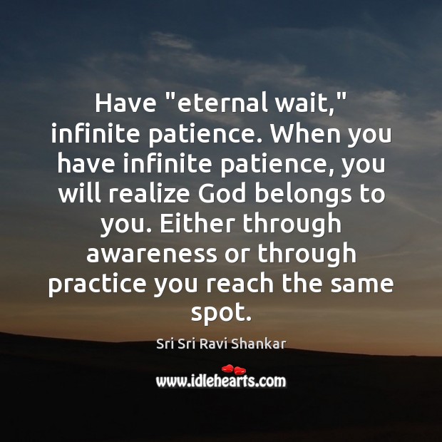 Have “eternal wait,” infinite patience. When you have infinite patience, you will Sri Sri Ravi Shankar Picture Quote