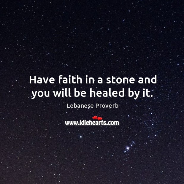 Have faith in a stone and you will be healed by it. Lebanese Proverbs Image
