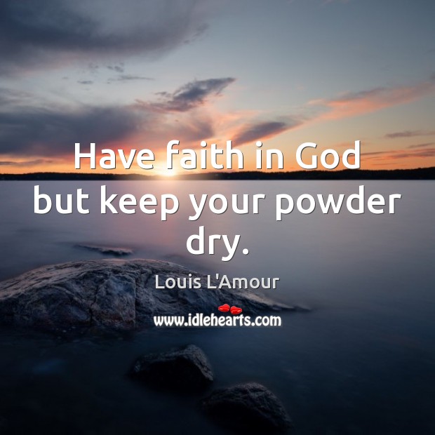 Have faith in God but keep your powder dry. Louis L’Amour Picture Quote