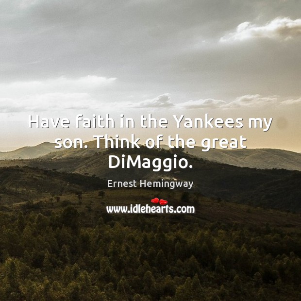 Have faith in the Yankees my son. Think of the great DiMaggio. Ernest Hemingway Picture Quote