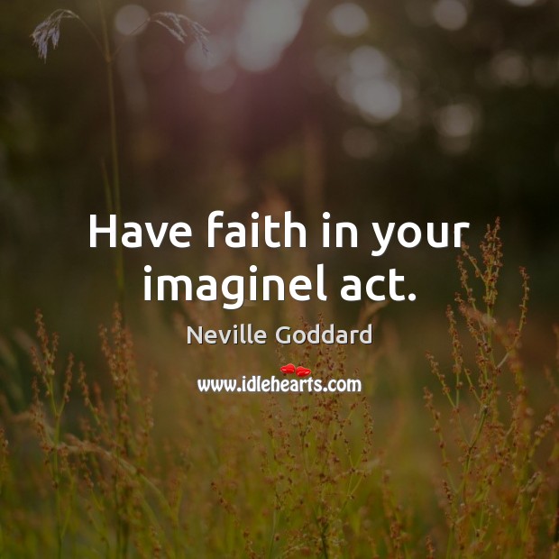 Have faith in your imaginel act. Neville Goddard Picture Quote