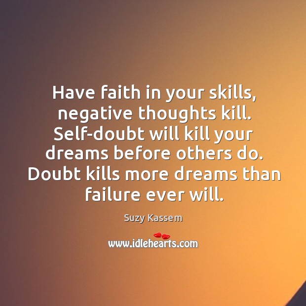 Have faith in your skills, negative thoughts kill. Self-doubt will kill your Suzy Kassem Picture Quote