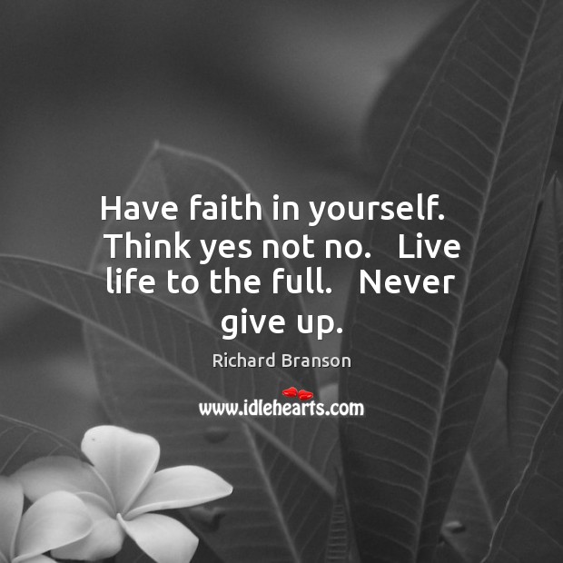 Have faith in yourself.   Think yes not no.   Live life to the full.   Never give up. Image
