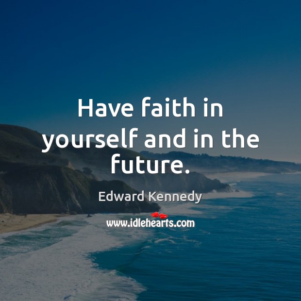 Have faith in yourself and in the future. Edward Kennedy Picture Quote