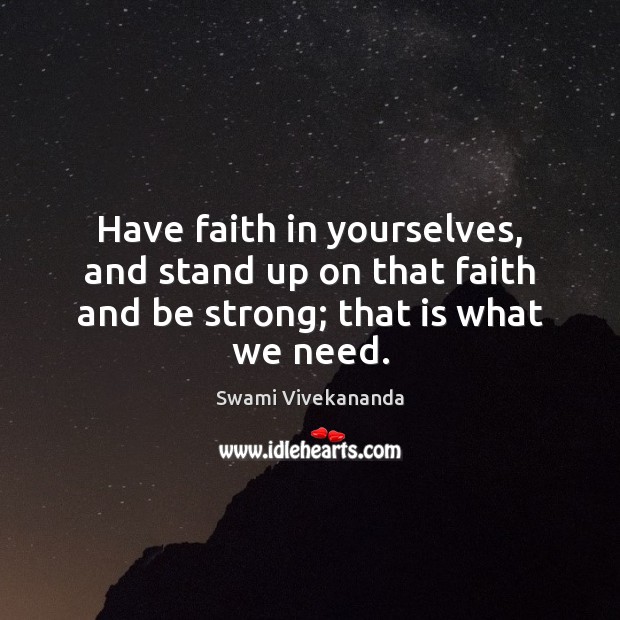 Have faith in yourselves, and stand up on that faith and be strong; that is what we need. Image