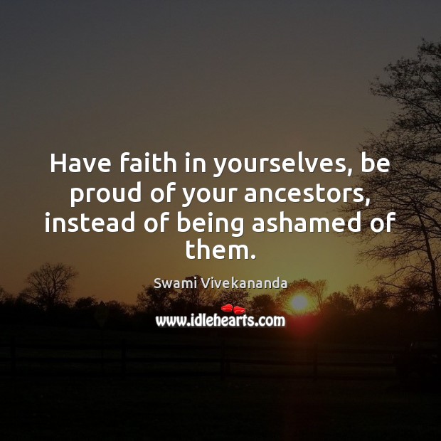 Have faith in yourselves, be proud of your ancestors, instead of being ashamed of them. Faith Quotes Image