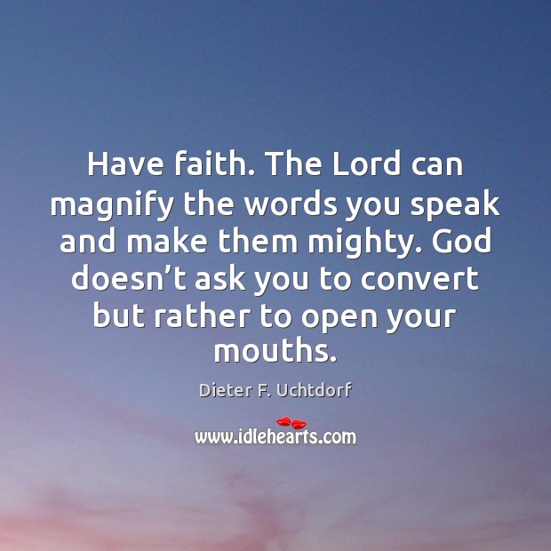 Have faith. The Lord can magnify the words you speak and make Dieter F. Uchtdorf Picture Quote