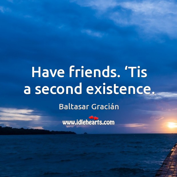 Have friends. ‘tis a second existence. Image