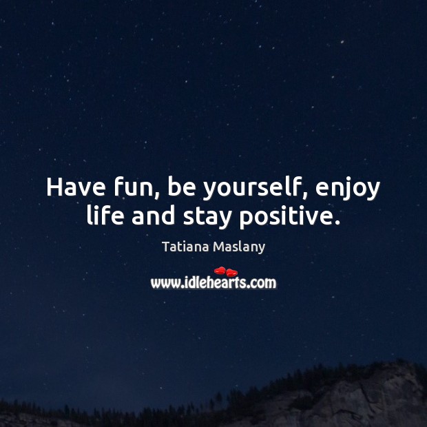 Have fun, be yourself, enjoy life and stay positive. Stay Positive Quotes Image