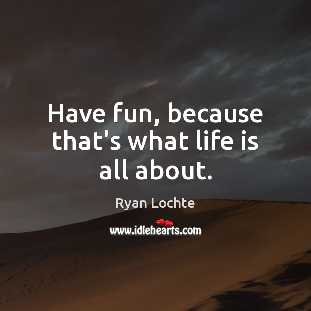 Have fun, because that’s what life is all about. Life Quotes Image