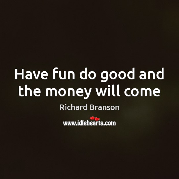 Have fun do good and the money will come Image