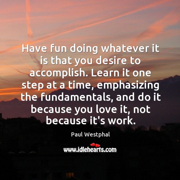 Have fun doing whatever it is that you desire to accomplish. Learn Paul Westphal Picture Quote