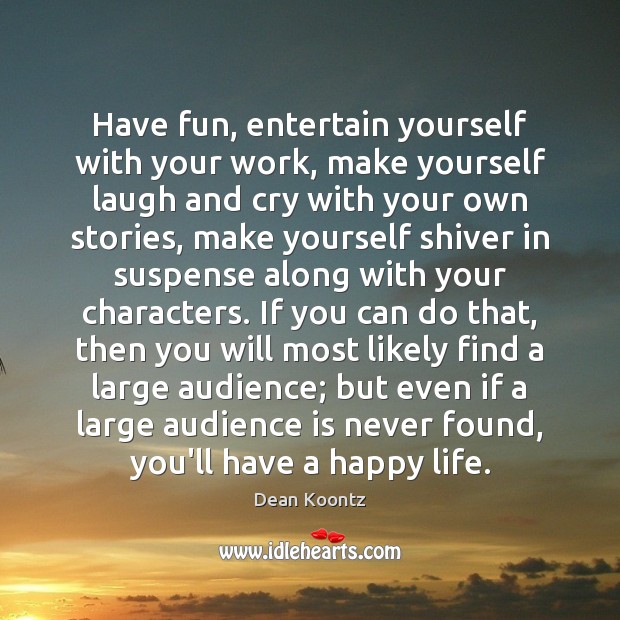 Have fun, entertain yourself with your work, make yourself laugh and cry Dean Koontz Picture Quote