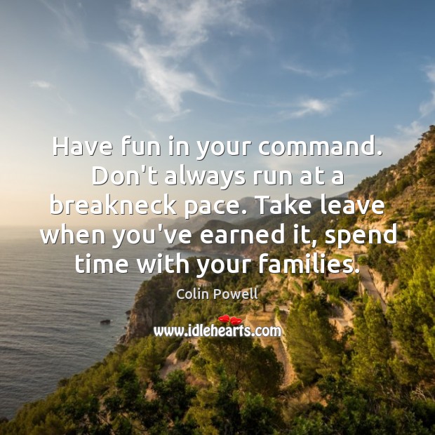 Have fun in your command. Don’t always run at a breakneck pace. Colin Powell Picture Quote