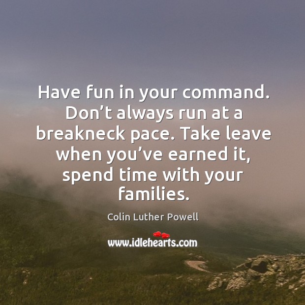 Have fun in your command. Don’t always run at a breakneck pace. Colin Luther Powell Picture Quote