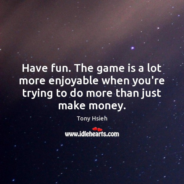 Have fun. The game is a lot more enjoyable when you’re trying Tony Hsieh Picture Quote